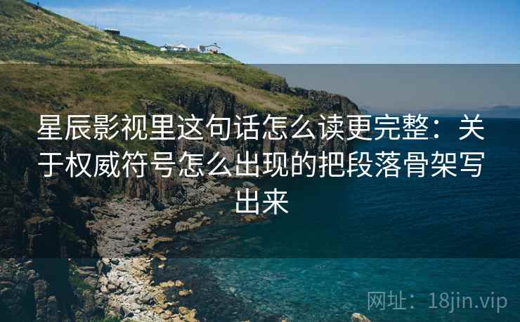星辰影视里这句话怎么读更完整：关于权威符号怎么出现的把段落骨架写出来
