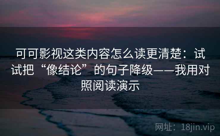 可可影视这类内容怎么读更清楚：试试把“像结论”的句子降级——我用对照阅读演示