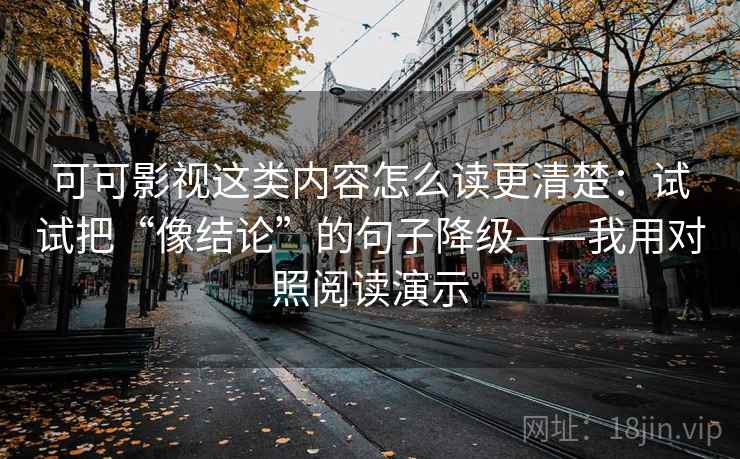 可可影视这类内容怎么读更清楚：试试把“像结论”的句子降级——我用对照阅读演示