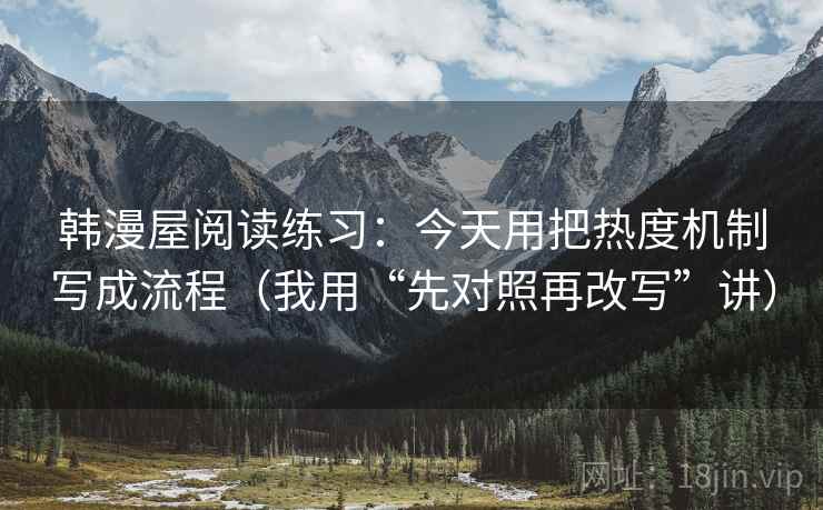 韩漫屋阅读练习：今天用把热度机制写成流程（我用“先对照再改写”讲）