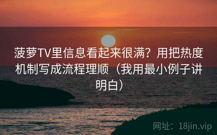 菠萝TV里信息看起来很满？用把热度机制写成流程理顺（我用最小例子讲明白）