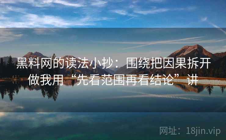 黑料网的读法小抄:围绕把因果拆开做我用“先看范围再看结论”讲 黑料网的读法小抄:围绕把因果拆开做我用“先看范围再看结论”讲