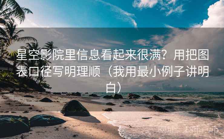 星空影院里信息看起来很满？用把图表口径写明理顺（我用最小例子讲明白）