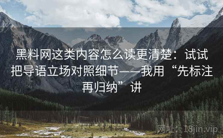 黑料网这类内容怎么读更清楚：试试把导语立场对照细节——我用“先标注再归纳”讲