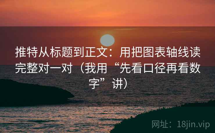 推特从标题到正文:用把图表轴线读完整对一对(我用“先看口径再看数字”讲) 推特从标题到正文:用把图表轴线读完整对一对(我用“先看口径再看数字”讲)
