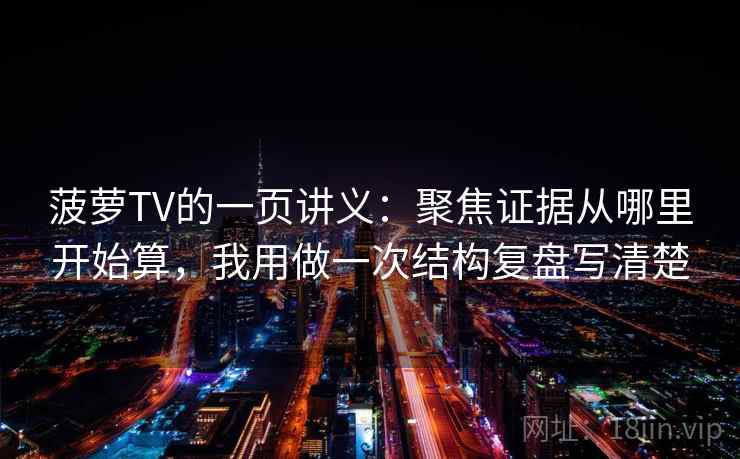 菠萝TV的一页讲义：聚焦证据从哪里开始算，我用做一次结构复盘写清楚